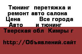 Тюнинг, перетяжка и ремонт авто салона › Цена ­ 100 - Все города Авто » GT и тюнинг   . Тверская обл.,Кимры г.
